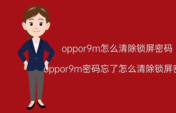 oppor9m怎么清除锁屏密码 oppor9m密码忘了怎么清除锁屏密码？